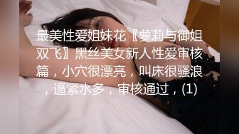 最美性爱姐妹花〖萝莉与御姐双飞〗黑丝美女新人性爱审核篇，小穴很漂亮，叫床很骚浪，逼紧水多，审核通过，(1)