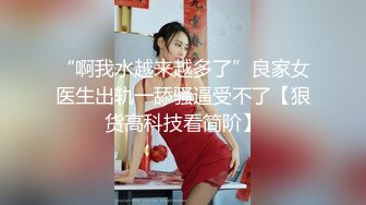 “啊我水越来越多了”良家女医生出轨一舔骚逼受不了【狠货高科技看简阶】