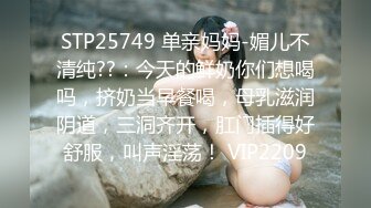 STP25749 单亲妈妈-媚儿不清纯??：今天的鲜奶你们想喝吗，挤奶当早餐喝，母乳滋润阴道，三洞齐开，肛门插得好舒服，叫声淫荡！ VIP2209