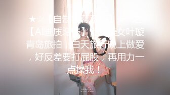 ★☆【自制字幕系列】★☆之【AI画质增强】上海美女叶璇青岛旅拍，白天旅行晚上做爱，好反差要打屁股，再用力一点操我！