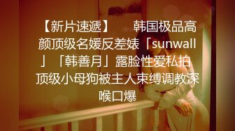 【新片速遞】   ✨韩国极品高颜顶级名媛反差婊「sunwall」「韩善月」露脸性爱私拍 顶级小母狗被主人束缚调教深喉口爆