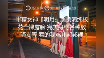 半糖女神『明月』超美清纯校花全裸露脸 完美身材各种放骚卖弄 看的我鸡儿邦邦硬