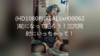 (HD1080P)(REAL)(xrl00062)轮になって犯ろう！三穴同时にいっちゃって！