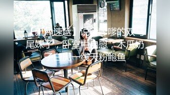 【自购情侣私拍流出】小胖哥跟女友在公寓内啪啪流出，颜值高身材好大长腿，虽然胖小伙依然战力持久，插得妹子来了几次高潮，超清1080P原版无水印