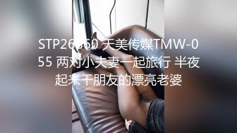 STP26860 天美传媒TMW-055 两对小夫妻一起旅行 半夜起来干朋友的漂亮老婆