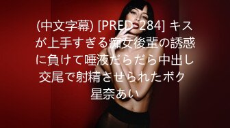 (中文字幕) [PRED-284] キスが上手すぎる痴女後輩の誘惑に負けて唾液だらだら中出し交尾で射精させられたボク 星奈あい