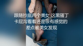 跟随抄底两个美女 这黑骚丁卡屁沟看着还是很有感觉的 差点被美女发现