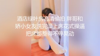 酒店绿叶房高清偷拍 胖哥和娇小女友洗完澡上床花式操逼把床都整得不停晃动