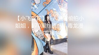 【小飞探花】新人酒店偷拍小姐姐，170黑丝诱惑，毒龙漫游胸推服务型