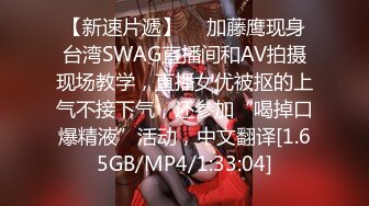 【新速片遞】  ✨加藤鹰现身台湾SWAG直播间和AV拍摄现场教学，直播女优被抠的上气不接下气，还参加“喝掉口爆精液”活动，中文翻译[1.65GB/MP4/1:33:04]