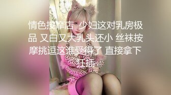 情色按摩店  少妇这对乳房极品 又白又大乳头还小 丝袜按摩挑逗这谁受得了 直接拿下狂插