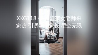 XKG118 橙子 淫荡女老师来家访 引诱学生家长 星空无限传媒