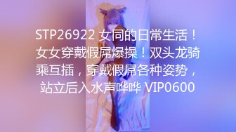 STP26922 女同的日常生活！女女穿戴假屌爆操！双头龙骑乘互插，穿戴假屌各种姿势，站立后入水声哗哗 VIP0600