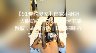 【91专约良家】良家小姐姐，大眼萌妹小白领，沉迷主播颜值，乖巧听话，口交啪啪娇喘不断，精彩佳作