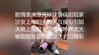 剧情表演漂亮妹妹借住姐姐家沙发上与姐夫聊天互摸勾引姐夫晚上与姐夫偸情呻吟声太大被姐姐发现然后双飞对白精彩