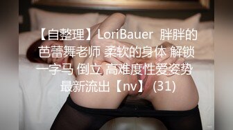 【自整理】LoriBauer  胖胖的芭蕾舞老师 柔软的身体 解锁一字马 倒立 高难度性爱姿势  最新流出【nv】 (31)