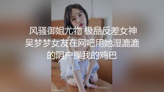  风骚御姐尤物 极品反差女神吴梦梦女友在网吧用她湿漉漉的阴户操我的鸡巴