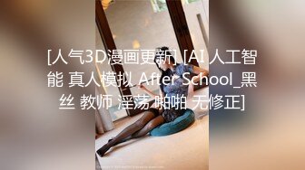 [人气3D漫画更新] [AI 人工智能 真人模拟 After School_黑丝 教师 淫荡 啪啪 无修正]