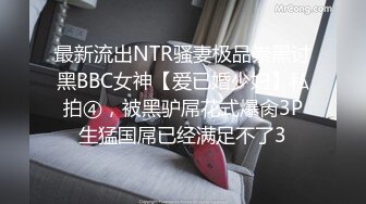 最新流出NTR骚妻极品崇黑讨黑BBC女神【爱已婚少妇】私拍④，被黑驴屌花式爆肏3P生猛国屌已经满足不了3