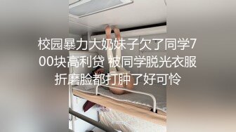 校园暴力大奶妹子欠了同学700块高利贷 被同学脱光衣服折磨脸都打肿了好可怜