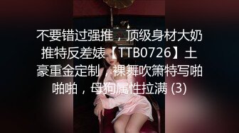 不要错过强推，顶级身材大奶推特反差婊【TTB0726】土豪重金定制，裸舞吹箫特写啪啪啪，母狗属性拉满 (3)