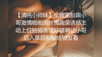 【清纯小师妹】全程露脸跟小哥激情啪啪黑丝情趣装诱惑主动上位抽插表情好骚啊让小哥后入草屁股眼给狼友看