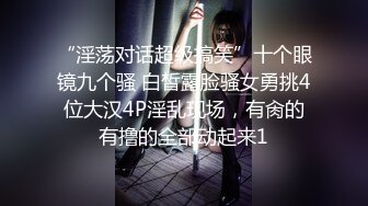 “淫荡对话超级搞笑”十个眼镜九个骚 白皙露脸骚女勇挑4位大汉4P淫乱现场，有肏的有撸的全部动起来1