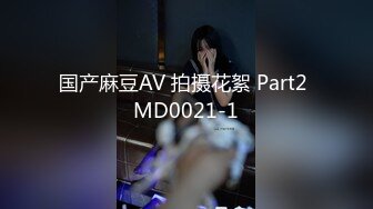 国产麻豆AV 拍摄花絮 Part2 MD0021-1