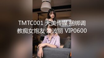 TMTC001 天美传媒 捆绑调教痴女炮友 凌波丽 VIP0600