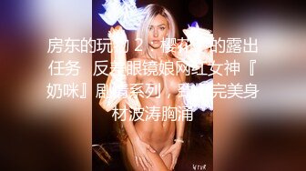 房东的玩物 2：樱花下的露出任务✅反差眼镜娘网红女神『奶咪』剧情系列，劲爆完美身材波涛胸涌