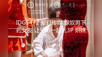 IDG5472 爱豆传媒 绿奴男下药女友 让兄弟一起玩3P 妍姝