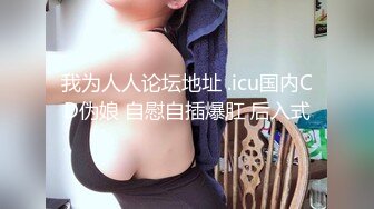 我为人人论坛地址 .icu国内CD伪娘 自慰自插爆肛 后入式