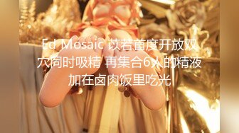 Ed Mosaic 苡若首度开放双穴同时吸精 再集合6人的精液加在卤肉饭里吃光