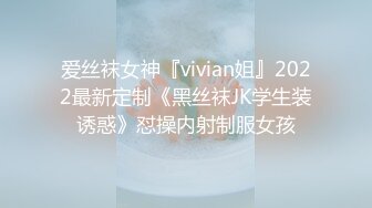 爱丝袜女神『vivian姐』2022最新定制《黑丝袜JK学生装诱惑》怼操内射制服女孩