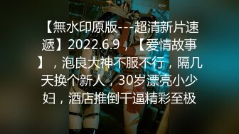 【無水印原版---超清新片速遞】2022.6.9，【爱情故事】，泡良大神不服不行，隔几天换个新人，30岁漂亮小少妇，酒店推倒干逼精彩至极