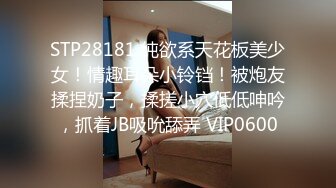 STP28181 纯欲系天花板美少女！情趣耳朵小铃铛！被炮友揉捏奶子，揉搓小穴低低呻吟，抓着JB吸吮舔弄 VIP0600