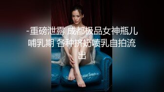 -重磅泄露 成都极品女神瓶儿哺乳期 各种挤奶喷乳自拍流出