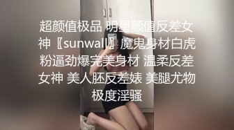 超颜值极品 明星颜值反差女神〖sunwall〗魔鬼身材白虎粉逼劲爆完美身材 温柔反差女神 美人胚反差婊 美腿尤物极度淫骚