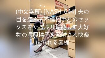 (中文字幕) [NASH-644] 夫の目を盗んで不倫相手とのセックスをたっぷり堪能して大好物の濃厚精子を発射され快楽に溺れる奥様