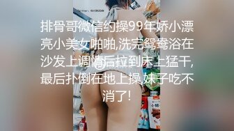 排骨哥微信约操99年娇小漂亮小美女啪啪,洗完鸳鸯浴在沙发上调情后拉到床上猛干,最后扑倒在地上操,妹子吃不消了!