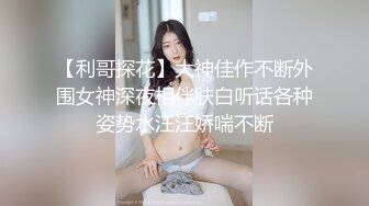 【利哥探花】大神佳作不断外围女神深夜相伴肤白听话各种姿势水汪汪娇喘不断