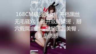 168CM极品美女！开档黑丝无毛骚穴！张开双腿揉搓，掰穴假屌磨蹭，翘起圆润美臀，更是诱惑