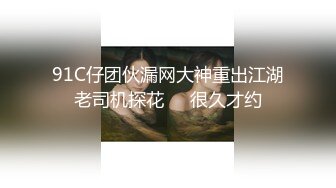 91C仔团伙漏网大神重出江湖老司机探花❤️很久才约