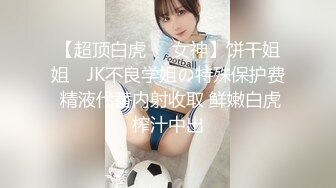 【超顶白虎❤️女神】饼干姐姐✨ JK不良学姐の特殊保护费 精液代替内射收取 鲜嫩白虎榨汁中出