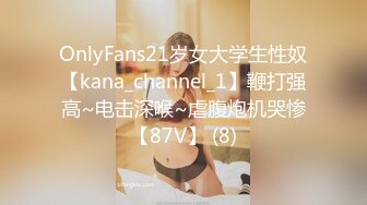 OnlyFans21岁女大学生性奴【kana_channel_1】鞭打强高~电击深喉~虐腹炮机哭惨【87V】 (8)