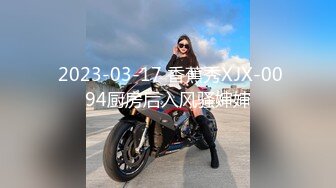  2023-03-17 香蕉秀XJX-0094厨房后入风骚婶婶