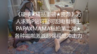 《硬核★精品重磅★资源》万人求购P站可盐可甜电臀博主PAPAXMAMA私拍第二弹★各种啪啪激战超强视觉冲击力