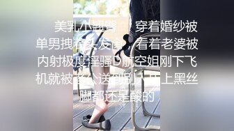 ❤️美乳小翘臀❤️穿着婚纱被单男拽着头发肏，看着老婆被内射极度淫骚D航空姐刚下飞机就被老公送到别人床上黑丝脚都还是酸的