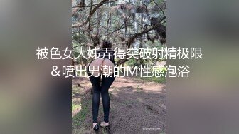 被色女大姊弄得突破射精极限＆喷出男潮的Ｍ性感泡浴