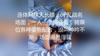 连体网袜大长腿，6P乱战名场面，一人一个操骚逼，骑乘位各种姿势配合，浪叫呻吟不断，场面很是淫骚